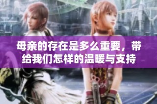 母亲的存在是多么重要，带给我们怎样的温暖与支持