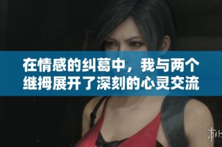 在情感的纠葛中，我与两个继拇展开了深刻的心灵交流与探索