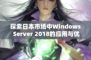 探索日本市场中Windows Server 2018的应用与优势分析