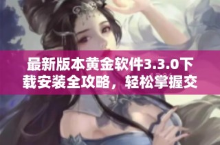 最新版本黄金软件3.3.0下载安装全攻略，轻松掌握交易技巧