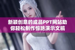 新颖创意的成品PPT网站助你轻松制作惊艳演示文稿