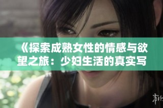 《探索成熟女性的情感与欲望之旅：少妇生活的真实写照》