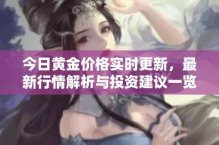 今日黄金价格实时更新，最新行情解析与投资建议一览