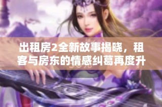 出租房2全新故事揭晓，租客与房东的情感纠葛再度升级
