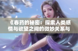 《春药的秘密：探索人类感情与欲望之间的微妙关系与影响》