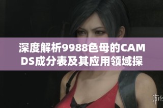 深度解析9988色母的CAMDS成分表及其应用领域探讨