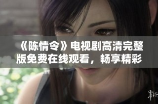 《陈情令》电视剧高清完整版免费在线观看，畅享精彩剧情与角色魅力