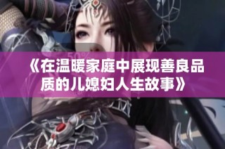 《在温暖家庭中展现善良品质的儿媳妇人生故事》