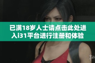 已满18岁人士请点击此处进入i31平台进行注册和体验