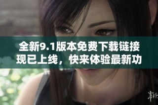 全新9.1版本免费下载链接现已上线，快来体验最新功能！