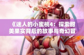 《迷人的小蜜桃4：探索甜美果实背后的故事与奇幻冒险》