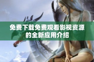 免费下载免费观看影视资源的全新应用介绍