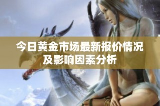 今日黄金市场最新报价情况及影响因素分析