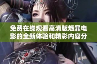 免费在线观看高清版燃罪电影的全新体验和精彩内容分享