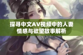 探寻中文AV视频中的人妻情感与欲望故事解析