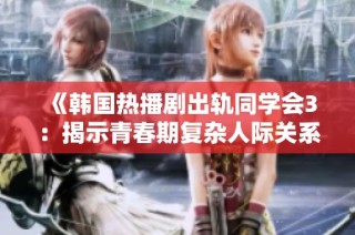 《韩国热播剧出轨同学会3：揭示青春期复杂人际关系与爱情的故事》