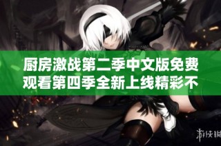 厨房激战第二季中文版免费观看第四季全新上线精彩不容错过