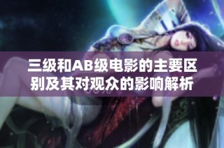三级和AB级电影的主要区别及其对观众的影响解析