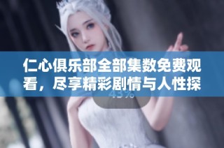 仁心俱乐部全部集数免费观看，尽享精彩剧情与人性探索