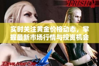 实时关注黄金价格动态，掌握最新市场行情与投资机会