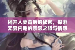 揭开人妻背后的秘密，探索无套内谢的禁忌之旅与情感纠葛