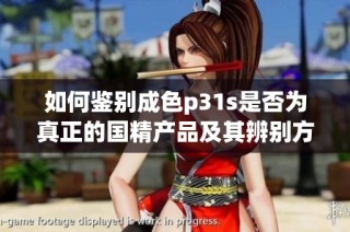 如何鉴别成色p31s是否为真正的国精产品及其辨别方法