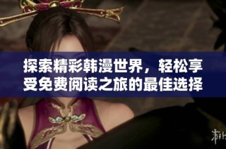 探索精彩韩漫世界，轻松享受免费阅读之旅的最佳选择