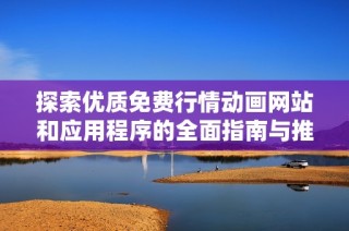 探索优质免费行情动画网站和应用程序的全面指南与推荐