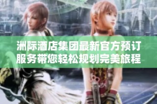 洲际酒店集团最新官方预订服务带您轻松规划完美旅程
