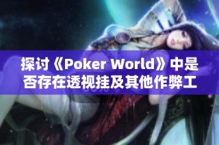 探讨《Poker World》中是否存在透视挂及其他作弊工具的详细分析