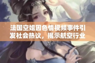 法国空姐因色情视频事件引发社会热议，揭示航空行业潜在问题