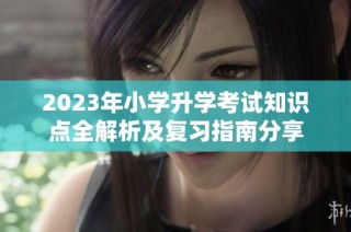 2023年小学升学考试知识点全解析及复习指南分享