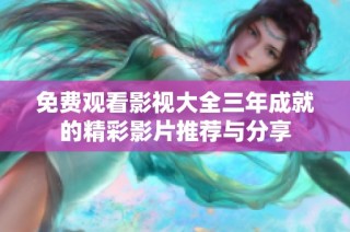 免费观看影视大全三年成就的精彩影片推荐与分享