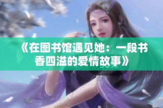 《在图书馆遇见她：一段书香四溢的爱情故事》