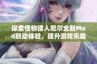 探索怪物猎人尼尔全新Mod联动体验，提升游戏乐趣与挑战性