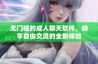 无门槛的成人聊天软件，畅享自由交流的全新体验