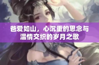 爸爱如山，心沉重的思念与温情交织的岁月之歌