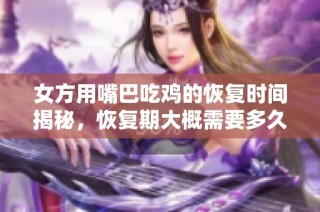 女方用嘴巴吃鸡的恢复时间揭秘，恢复期大概需要多久