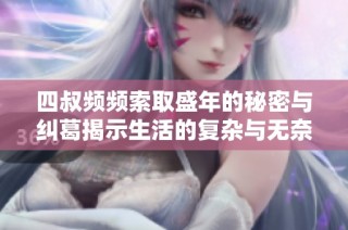 四叔频频索取盛年的秘密与纠葛揭示生活的复杂与无奈