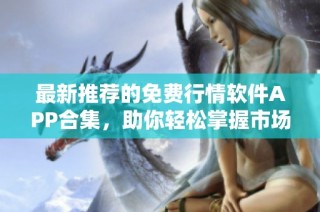 最新推荐的免费行情软件APP合集，助你轻松掌握市场动态
