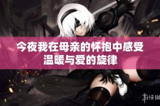 今夜我在母亲的怀抱中感受温暖与爱的旋律