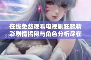 在线免费观看电视剧狂飙精彩剧情揭秘与角色分析尽在此处