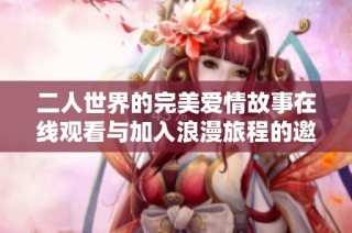 二人世界的完美爱情故事在线观看与加入浪漫旅程的邀请