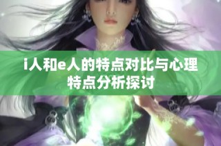 i人和e人的特点对比与心理特点分析探讨