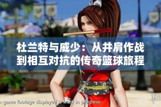 杜兰特与威少：从并肩作战到相互对抗的传奇篮球旅程