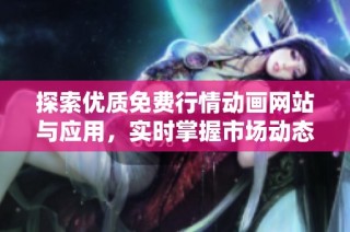 探索优质免费行情动画网站与应用，实时掌握市场动态与趋势
