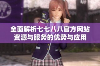 全面解析七七八八官方网站资源与服务的优势与应用
