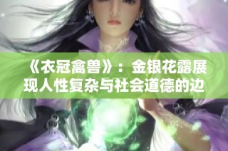 《衣冠禽兽》：金银花露展现人性复杂与社会道德的边界挣扎