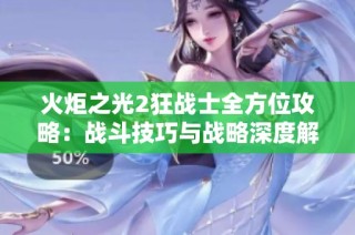 火炬之光2狂战士全方位攻略：战斗技巧与战略深度解析详解