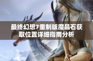 最终幻想7重制版魔晶石获取位置详细指南分析